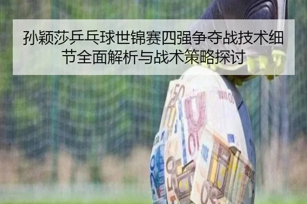 孙颖莎乒乓球世锦赛四强争夺战技术细节全面解析与战术策略探讨（KAIYUN SPORTS）